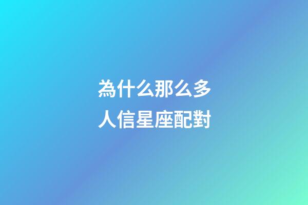 為什么那么多人信星座配對-第1張-星座運勢-玄機派