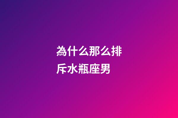 為什么那么排斥水瓶座男-第1張-星座運勢-玄機派