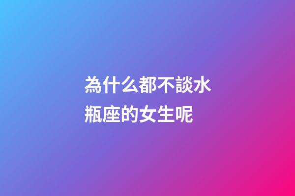 為什么都不談水瓶座的女生呢-第1張-星座運勢-玄機派