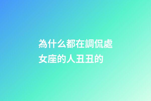 為什么都在調侃處女座的人丑丑的-第1張-星座運勢-玄機派