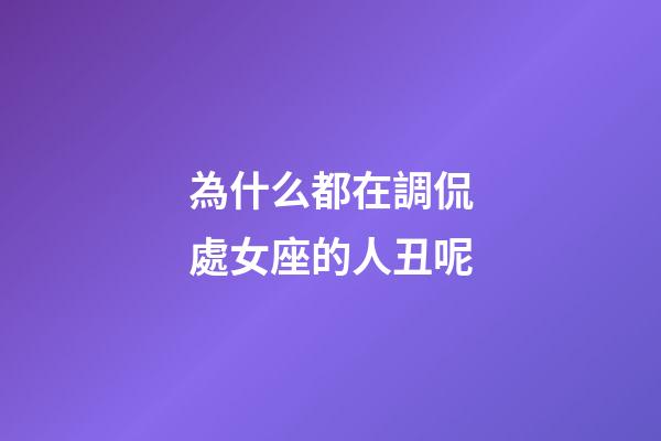 為什么都在調侃處女座的人丑呢-第1張-星座運勢-玄機派