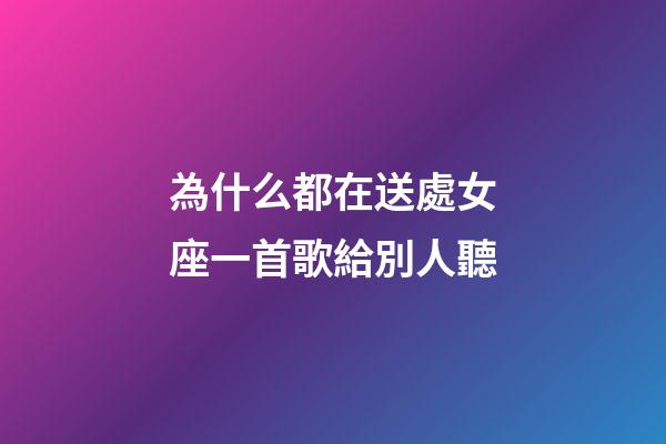 為什么都在送處女座一首歌給別人聽-第1張-星座運勢-玄機派