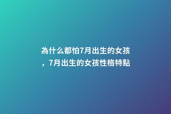 為什么都怕7月出生的女孩，7月出生的女孩性格特點