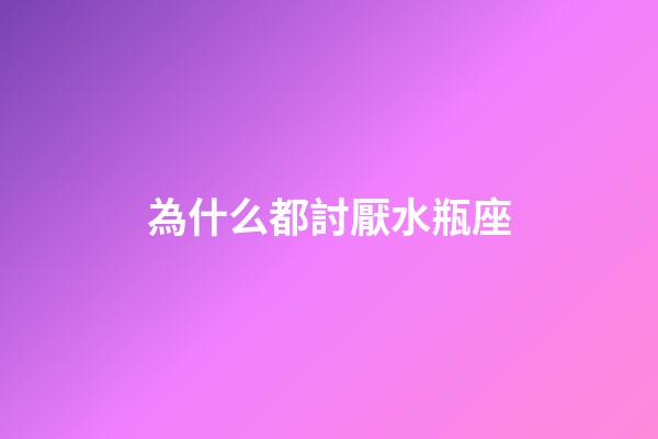 為什么都討厭水瓶座-第1張-星座運勢-玄機派