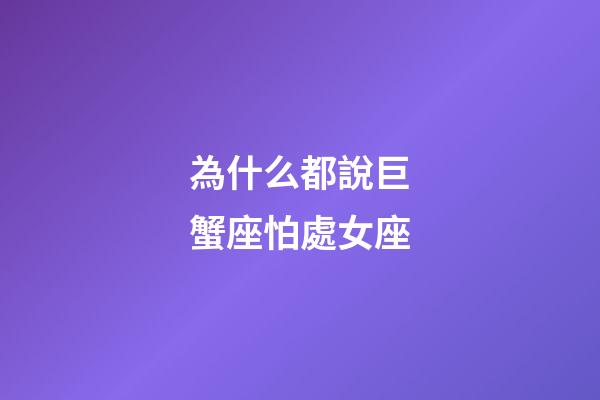 為什么都說巨蟹座怕處女座-第1張-星座運(yùn)勢(shì)-玄機(jī)派