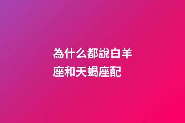 為什么都說白羊座和天蝎座配-第1張-星座運勢-玄機派