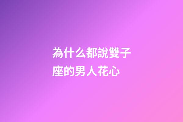 為什么都說雙子座的男人花心-第1張-星座運勢-玄機派