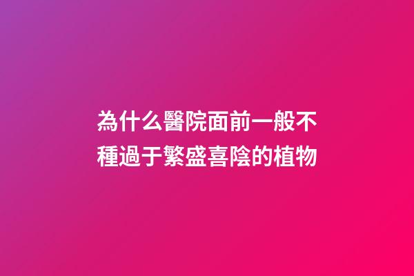為什么醫院面前一般不種過于繁盛喜陰的植物