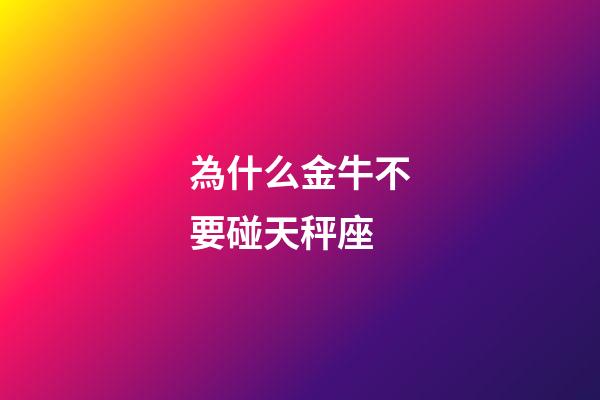為什么金牛不要碰天秤座-第1張-星座運勢-玄機派