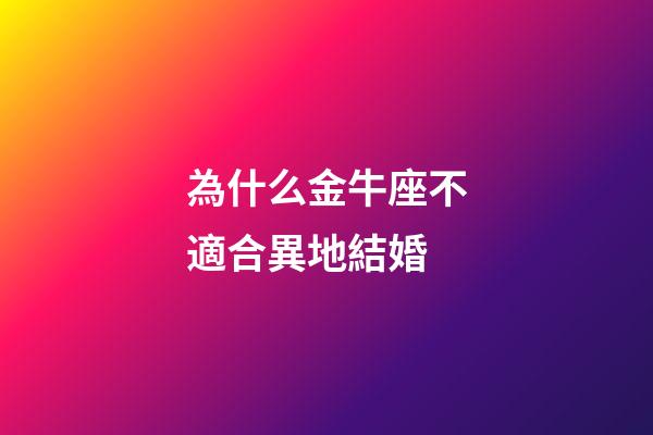 為什么金牛座不適合異地結婚-第1張-星座運勢-玄機派