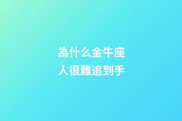 為什么金牛座人很難追到手-第1張-星座運(yùn)勢(shì)-玄機(jī)派