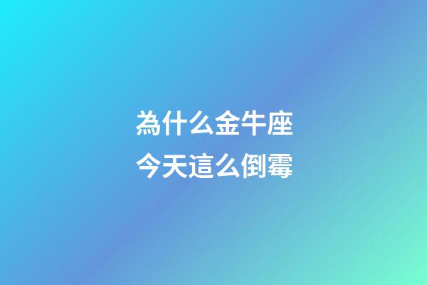 為什么金牛座今天這么倒霉-第1張-星座運勢-玄機派