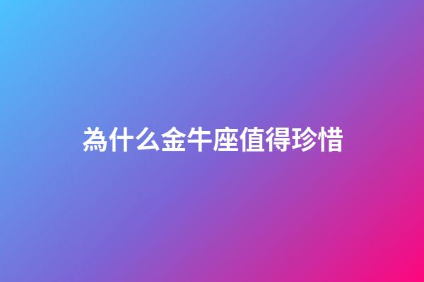 為什么金牛座值得珍惜-第1張-星座運勢-玄機派