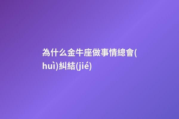 為什么金牛座做事情總會(huì)糾結(jié)-第1張-星座運(yùn)勢(shì)-玄機(jī)派
