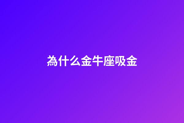 為什么金牛座吸金-第1張-星座運勢-玄機派