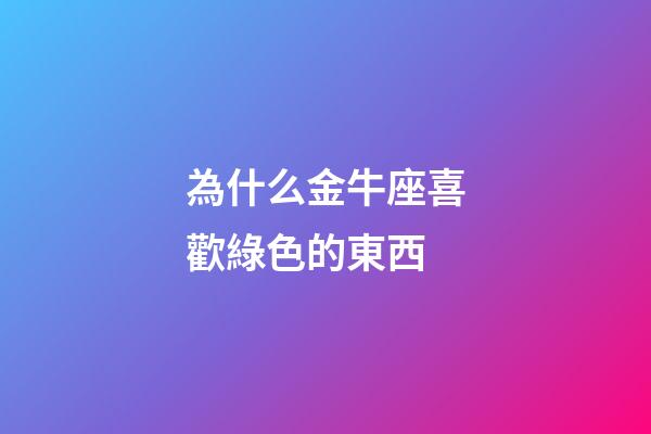 為什么金牛座喜歡綠色的東西