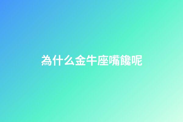 為什么金牛座嘴饞呢-第1張-星座運勢-玄機派