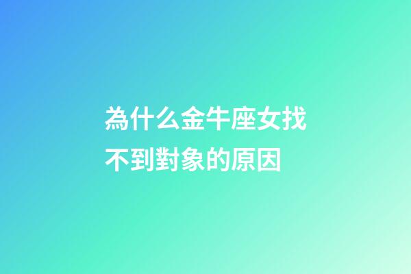 為什么金牛座女找不到對象的原因-第1張-星座運勢-玄機派