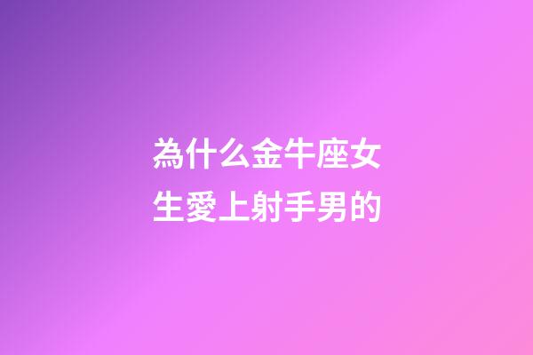 為什么金牛座女生愛上射手男的-第1張-星座運勢-玄機派