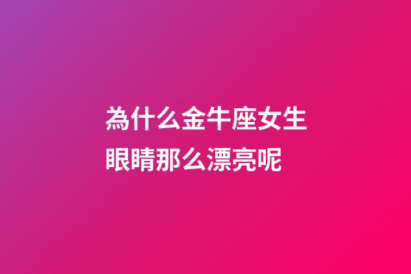 為什么金牛座女生眼睛那么漂亮呢-第1張-星座運勢-玄機派