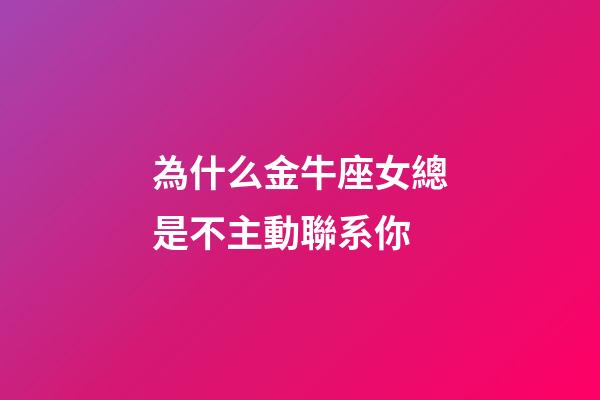 為什么金牛座女總是不主動聯系你-第1張-星座運勢-玄機派