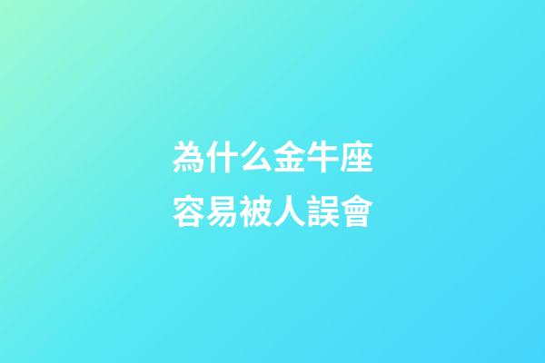 為什么金牛座容易被人誤會-第1張-星座運勢-玄機派