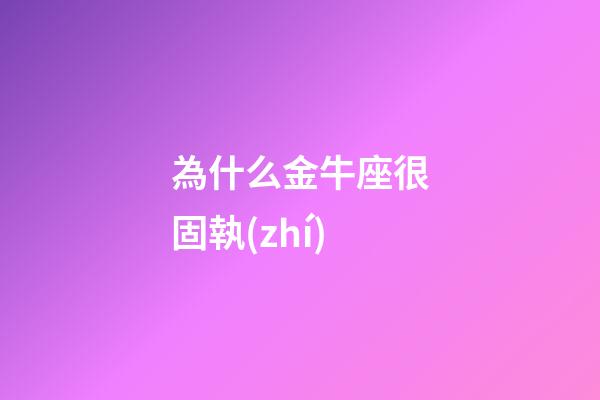 為什么金牛座很固執(zhí)-第1張-星座運勢-玄機(jī)派