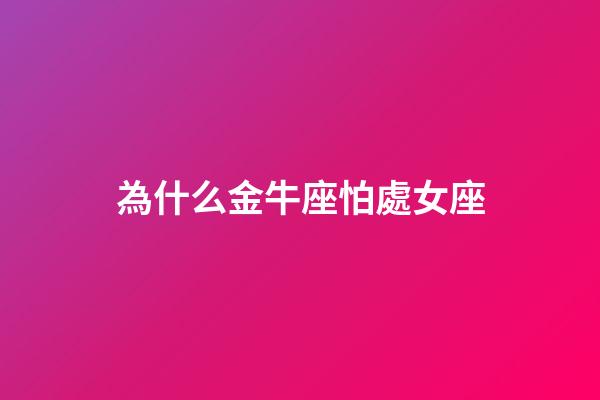為什么金牛座怕處女座-第1張-星座運勢-玄機派