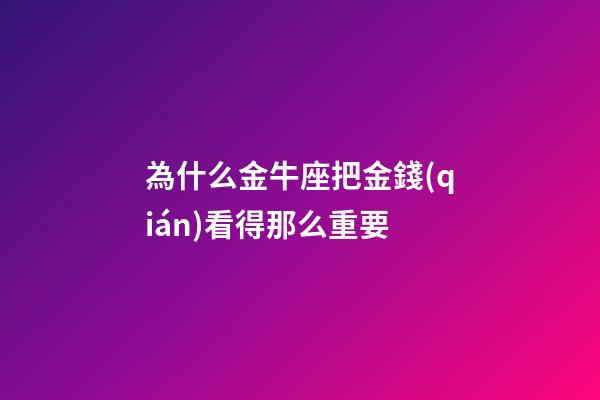 為什么金牛座把金錢(qián)看得那么重要-第1張-星座運(yùn)勢(shì)-玄機(jī)派