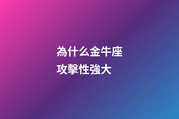 為什么金牛座攻擊性強大-第1張-星座運勢-玄機派