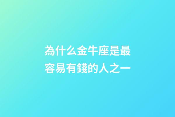 為什么金牛座是最容易有錢的人之一-第1張-星座運勢-玄機派