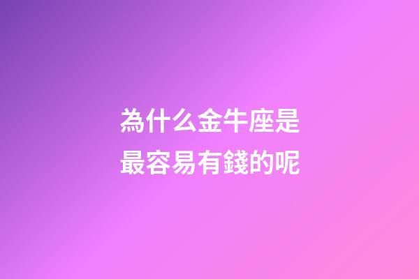為什么金牛座是最容易有錢的呢-第1張-星座運(yùn)勢-玄機(jī)派