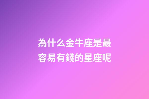 為什么金牛座是最容易有錢的星座呢-第1張-星座運勢-玄機派