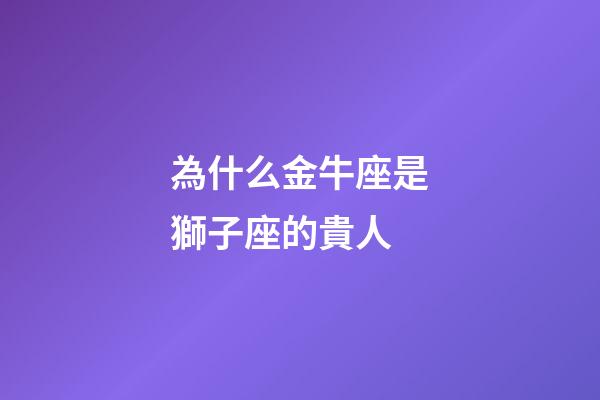 為什么金牛座是獅子座的貴人-第1張-星座運勢-玄機派