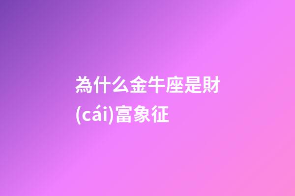 為什么金牛座是財(cái)富象征-第1張-星座運(yùn)勢-玄機(jī)派