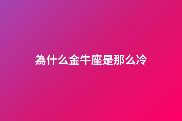 為什么金牛座是那么冷-第1張-星座運(yùn)勢(shì)-玄機(jī)派