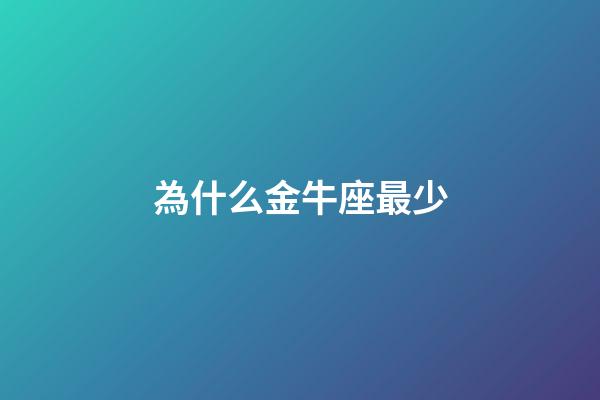 為什么金牛座最少-第1張-星座運勢-玄機派