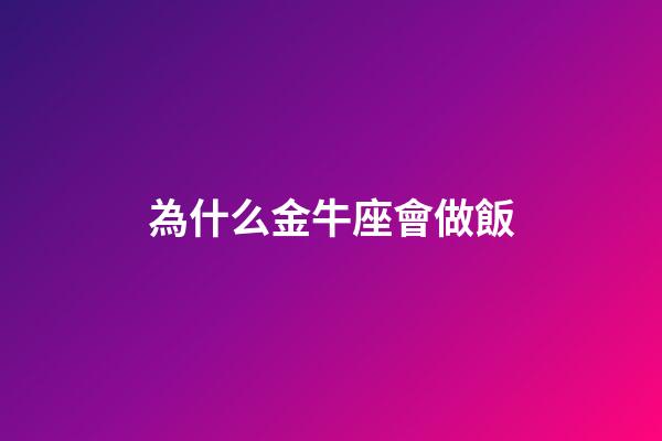 為什么金牛座會做飯-第1張-星座運勢-玄機派