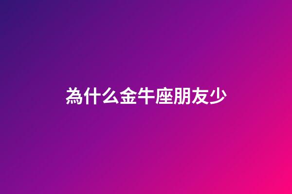為什么金牛座朋友少-第1張-星座運(yùn)勢(shì)-玄機(jī)派