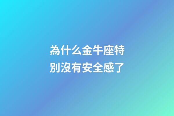 為什么金牛座特別沒有安全感了-第1張-星座運勢-玄機派