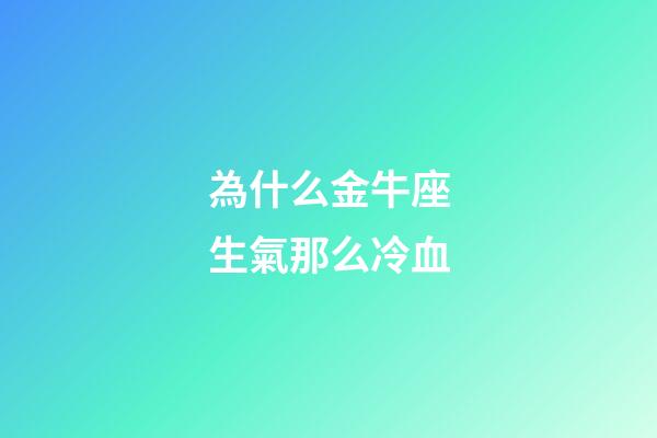 為什么金牛座生氣那么冷血-第1張-星座運勢-玄機派