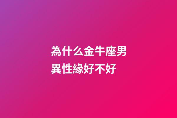 為什么金牛座男異性緣好不好-第1張-星座運勢-玄機派