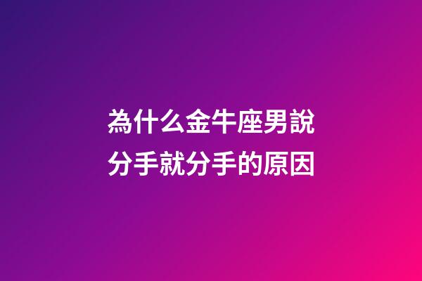 為什么金牛座男說分手就分手的原因-第1張-星座運勢-玄機派