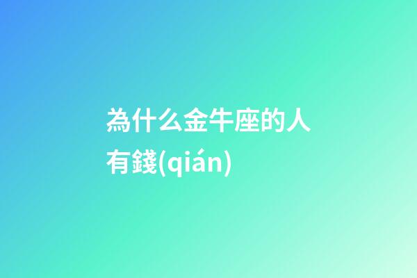 為什么金牛座的人有錢(qián)-第1張-星座運(yùn)勢(shì)-玄機(jī)派