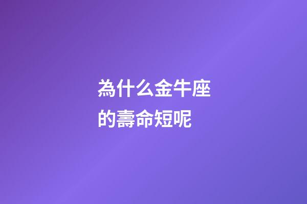 為什么金牛座的壽命短呢-第1張-星座運勢-玄機派