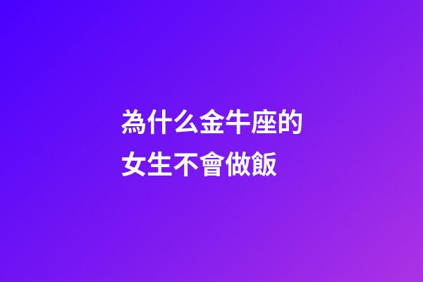 為什么金牛座的女生不會做飯-第1張-星座運(yùn)勢-玄機(jī)派