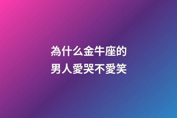 為什么金牛座的男人愛哭不愛笑-第1張-星座運勢-玄機派