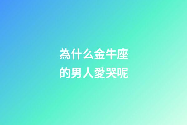 為什么金牛座的男人愛哭呢-第1張-星座運勢-玄機派