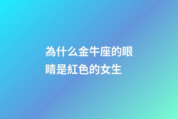 為什么金牛座的眼睛是紅色的女生-第1張-星座運勢-玄機派