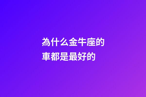為什么金牛座的車都是最好的-第1張-星座運勢-玄機派